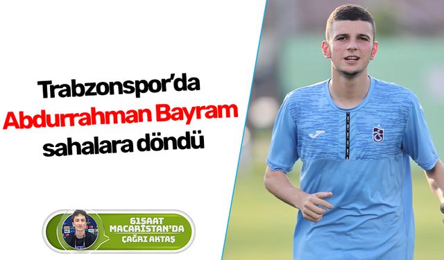 Trabzonspor’da Abdurrahman Bayram sahalara döndü