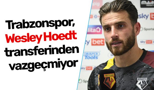 Trabzonspor, Wesley Hoedt transferinden vazgeçmiyor