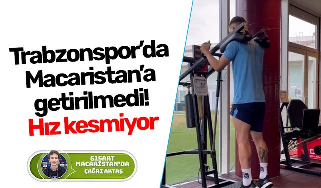 Trabzonspor’da Macaristan’a getirilmedi! Hız kesmiyor