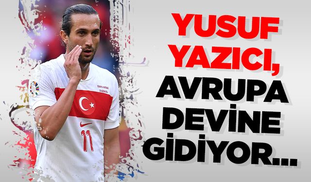 YUSUF YAZICI, AVRUPA DEVİNE GİDİYOR…