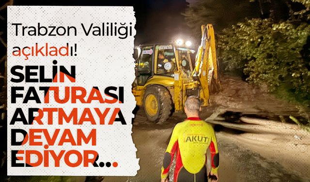 Trabzon Valiliği açıkladı! SELİN FATURASI ARTMAYA DEVAM EDİYOR…