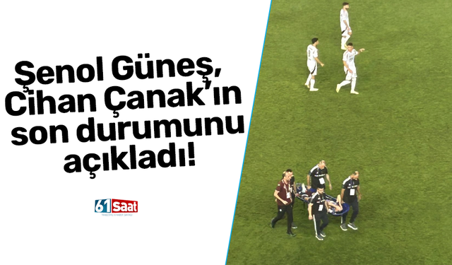 Şenol Güneş, Cihan Çanak’ın son durumunu açıkladı!