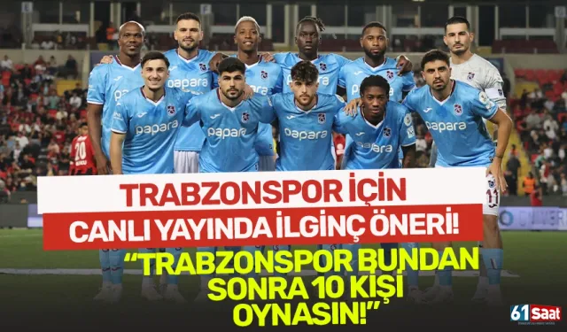 Trabzonspor için ilginç öneri! "Bundan sonra 10 kişi oynasın"