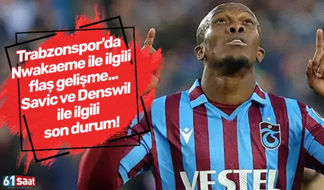 Trabzonspor'da Nwakaeme ile ilgili flaş gelişme... Savic ve Denswil ile ilgili son durum!