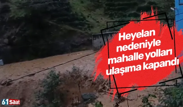 Heyelan nedeniyle mahalle yolları ulaşıma kapandı