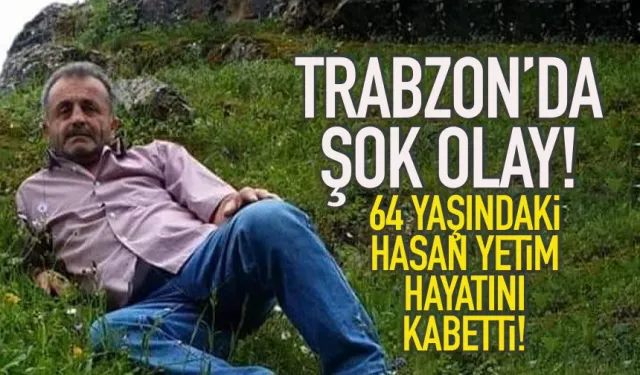 Trabzon'da şok olay! 64 yaşındaki Hasan Yetim hayatını kaybetti!