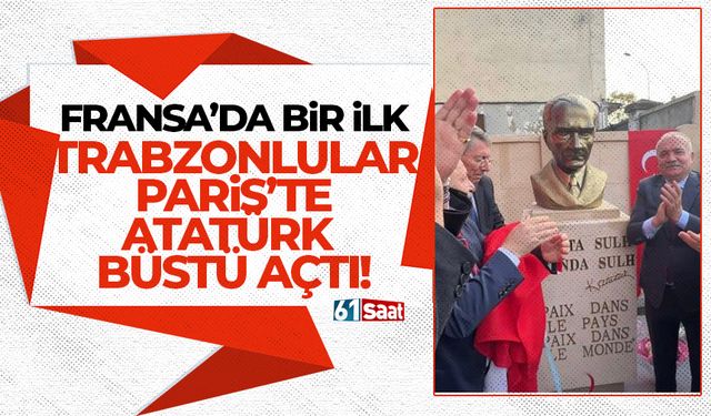 Fransa'da bir ilk! Trabzonlular Paris'te Atatürk büstü açtı