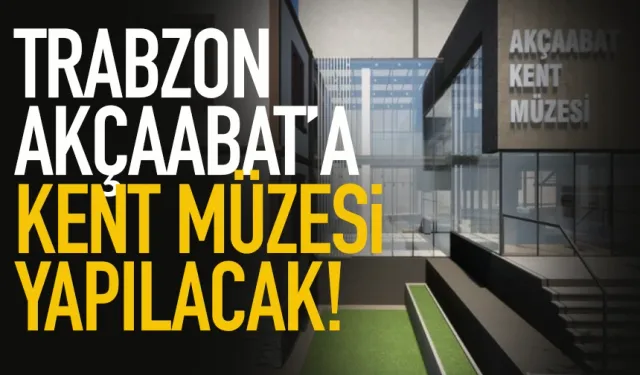 Trabzon Akçaabat'a Kent Müzesi geliyor...