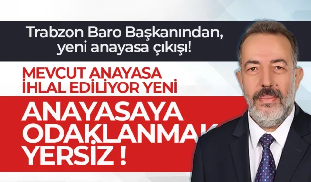 Trabzon Baro Başkanından, yeni anayasa çıkışı!