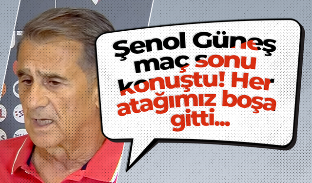 Şenol Güneş maç sonu konuştu! Her atağımız boşa gitti...