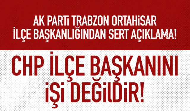 AK Parti Ortahisar İlçe Başkanlığı: CHP İlçe Başkanını işi değildir...