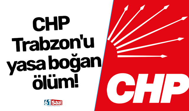 CHP Trabzon'u yasa boğan ölüm!