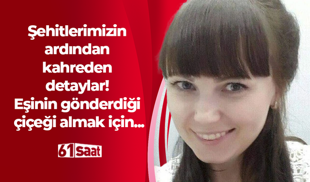 Şehitlerimizin ardından kahreden detaylar! Eşinin gönderdiği çiçeği almak için...