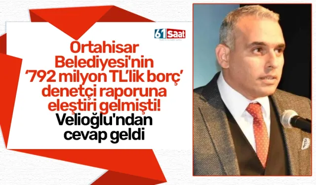 Ortahisar Belediyesi'nin denetçi raporuna eleştiri gelmişti! Velioğlu'ndan cevap geldi