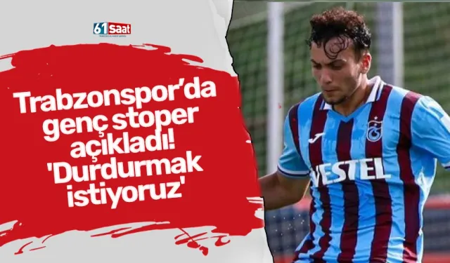 Trabzonspor’da genç stoper açıkladı! 'Durdurmak istiyoruz'