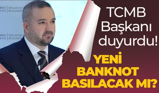 TCMB Başkanı duyurdu! YENİ BANKNOT BASILACAK MI?