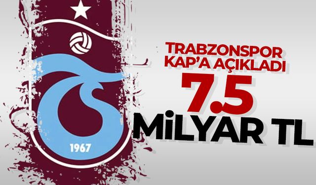 Trabzonspor KAP'a açıkladı '7.5 milyar TL'