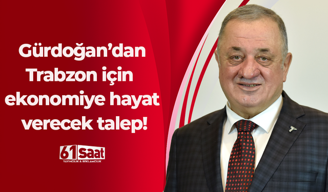 Gürdoğan’dan Trabzon için ekonomiye hayat verecek talep!