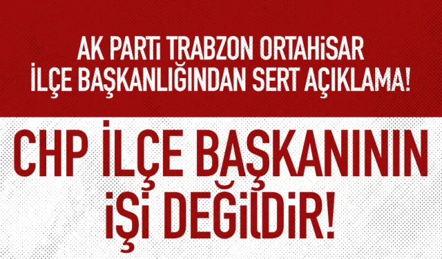 AK Parti Ortahisar İlçe Başkanlığı: CHP İlçe Başkanının işi değildir...