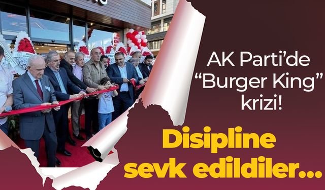 AK Parti’de “Burger King” krizi! Disipline sevk edildiler…