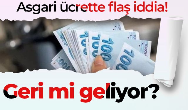 Asgari ücrette flaş iddia! Geri mi geliyor?