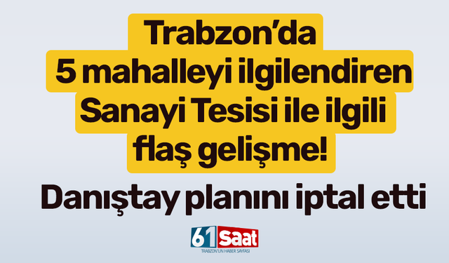 Trabzon’da 5 mahalleyi ilgilendiren Sanayi Tesisi ile ilgili flaş gelişme! Danıştay planını iptal etti