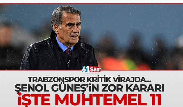 Şenol Güneş'in zor kararı! İşte muhtemel 11'ler