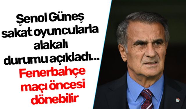 Şenol Güneş sakat oyuncularla alakalı durumu açıkladı! Fenerbahçe maçı öncesi dönebilir