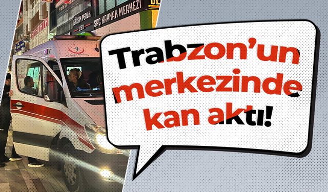 Trabzon’un merkezinde kan aktı!