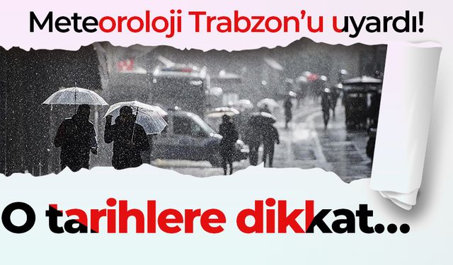 Meteoroloji Trabzon’u uyardı! O tarihlere dikkat…