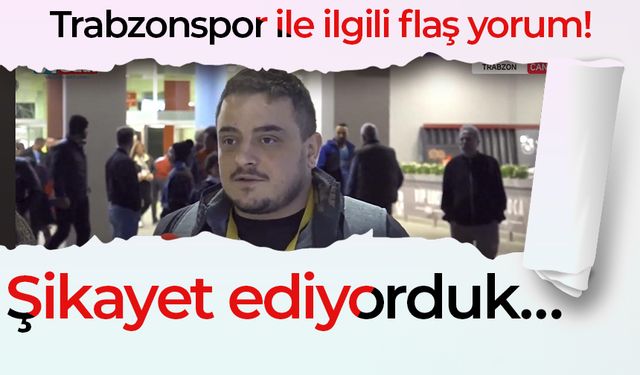 Trabzonspor ile ilgili flaş yorum! Şikayet ediyorduk…