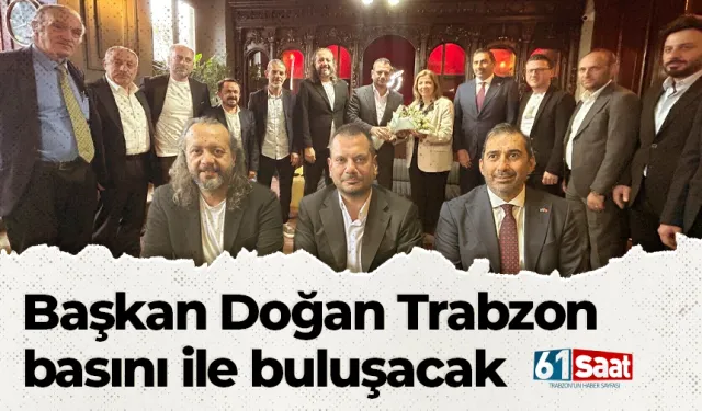 Başkan Doğan Trabzon basını ile buluşacak