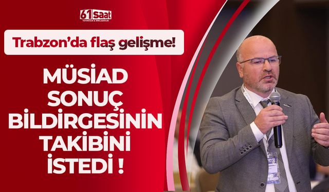 MÜSİAD sonuç bildirgesinin takibi istedi! Trabzon'da flaş gelişme