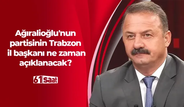 Yavuz Ağıralioğlu'nun partisinin Trabzon il başkanı ne zaman açıklanacak?