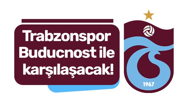 Trabzonspor Buducnost ile karşılaşacak!