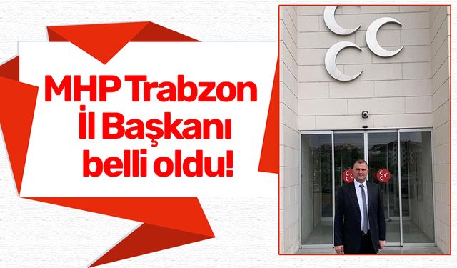 MHP Trabzon İl Başkanı belli oldu!