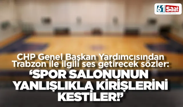 CHP Genel Başkan Yardımcısından Trabzon ile ilgili ses getirecek sözler: ‘Yanlışlıkla kirişlerini kestiler’