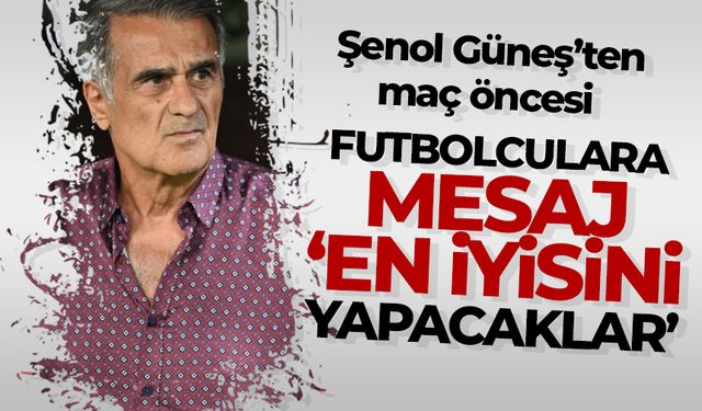 Şenol Güneş'ten maç öncesi futbolcularına mesaj