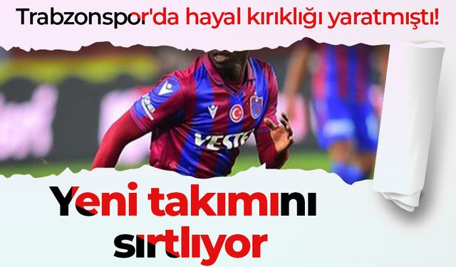 Trabzonspor'da hayal kırıklığı yaratmıştı! Yeni takımını sırtlıyor