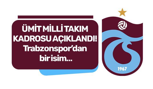 ÜMİT MİLLİ TAKIM KADROSU AÇIKLANDI! Trabzonspor’dan bir isim…