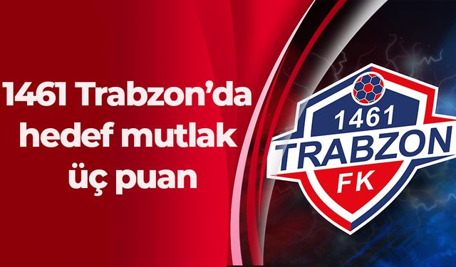 1461 Trabzon’da hedef mutlak üç puan