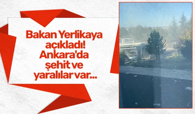 Bakan Yerlikaya açıkladı! Ankara'da şehit ve yaralılar var...