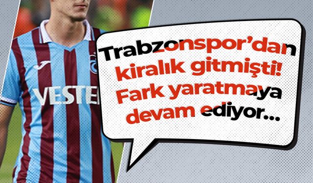 Trabzonspor’dan kiralık gitmişti! Fark yaratmaya devam ediyor…