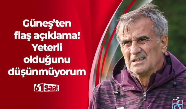 Şenol Güneş'ten flaş açıklama! Yeterli olduğunu düşünmüyorum