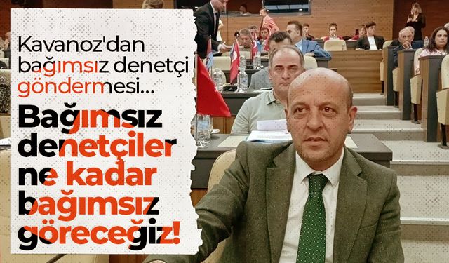 Kavanoz'dan bağımsız denetçi göndermesi… Bağımsız denetçiler ne kadar bağımsız göreceğiz!