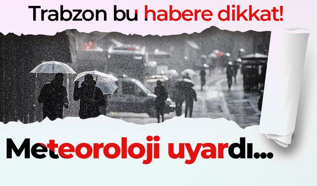 Trabzon bu habere dikkat! Meteoroloji uyardı...