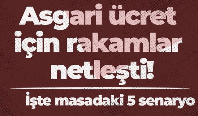 Asgari ücret için rakamlar netleşti! İşte masadaki 5 senaryo