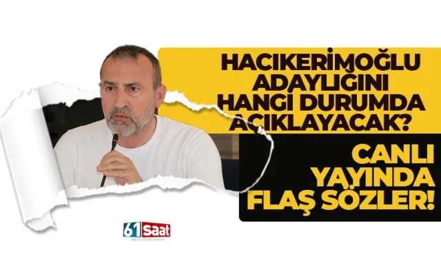 Hacıkerimoğlu adaylığını hangi durumda açıklayacak? Canlı yayında flaş sözler...