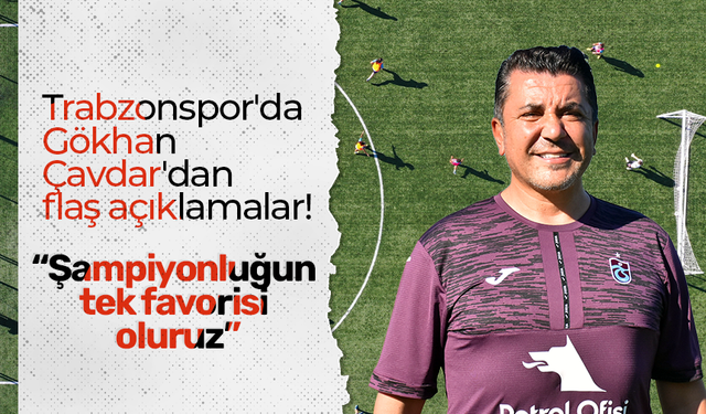 Trabzonspor'da Gökhan Çavdar'dan flaş açıklamalar! “Şampiyonluğun tek favorisi oluruz”