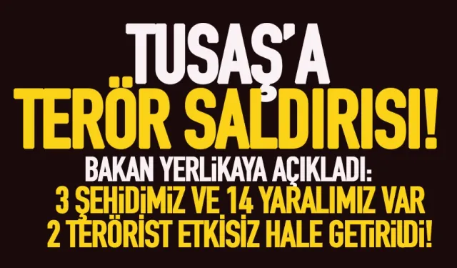 Tusaş'a terör saldırısı! Bakan Yerlikaya açıkladı 3 şehit 14 yaralımız var!